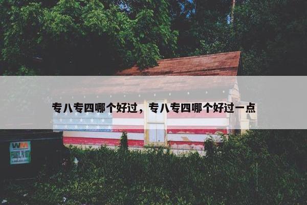 专八专四哪个好过，专八专四哪个好过一点